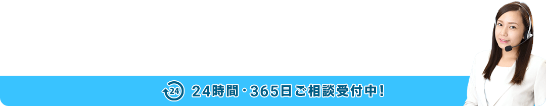 24時間・365日ご相談受付中!